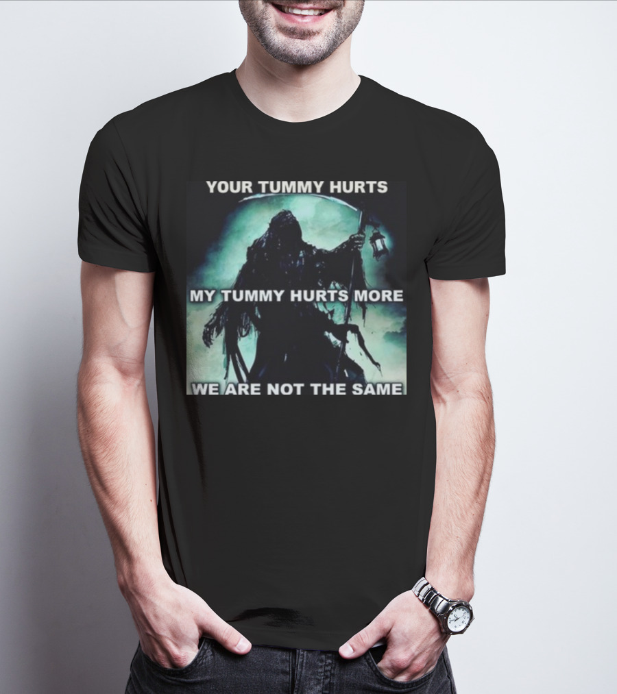 Your Tummy Hurts My Tummy Hurts More We Are Not The Same Grim Reaper T-Shirt