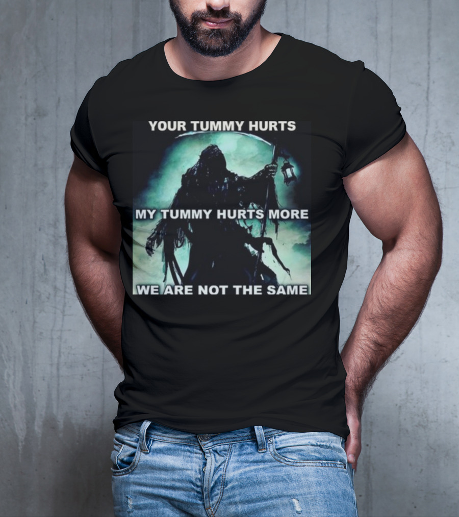 Your Tummy Hurts My Tummy Hurts More We Are Not The Same Grim Reaper T-Shirt