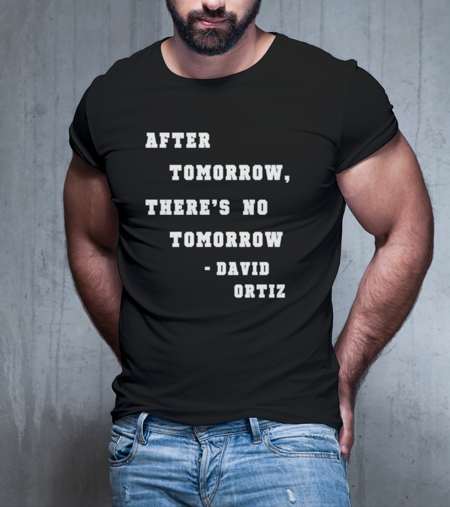 After Tomorrow There's No Tomorrow David Ortiz T-Shirt