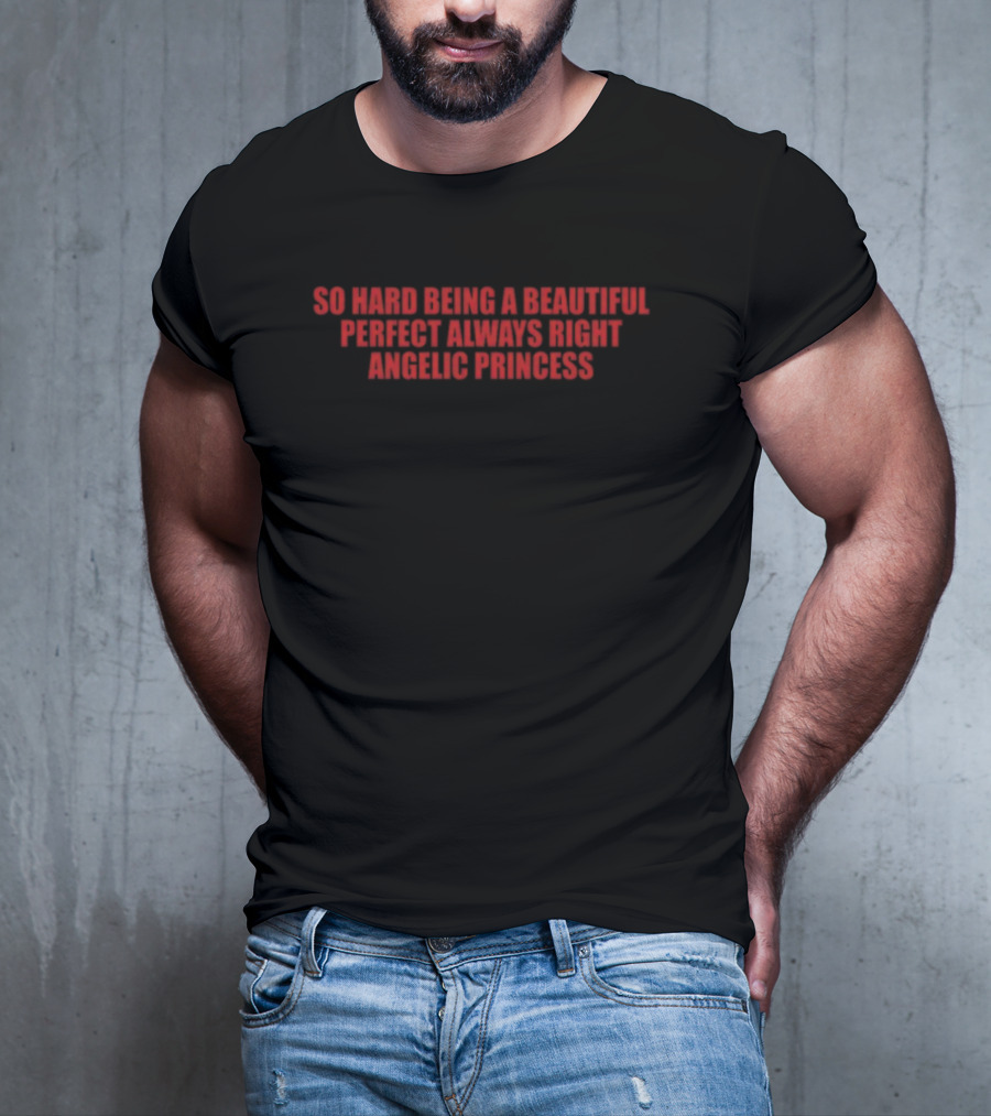 So Hard Being A Beautiful Perfect Always Right Angelic Princess T-Shirt