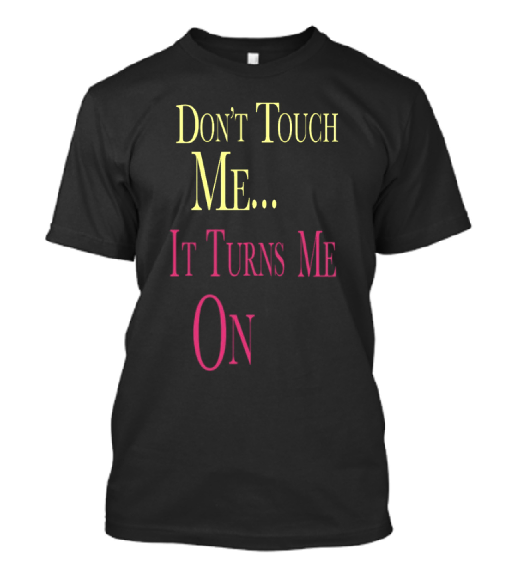 Don't Touch Me It Turns Me On T-Shirt