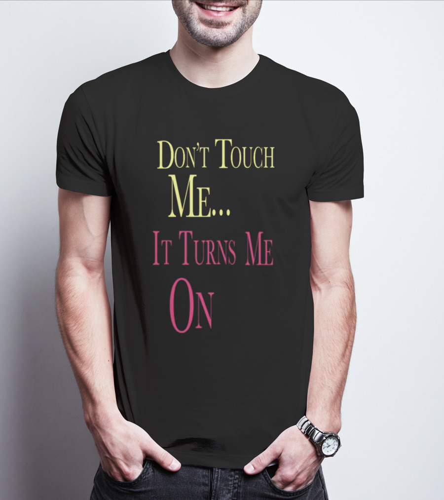 Don't Touch Me It Turns Me On T-Shirt