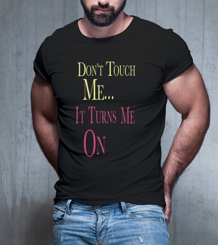 Don't Touch Me It Turns Me On T-Shirt