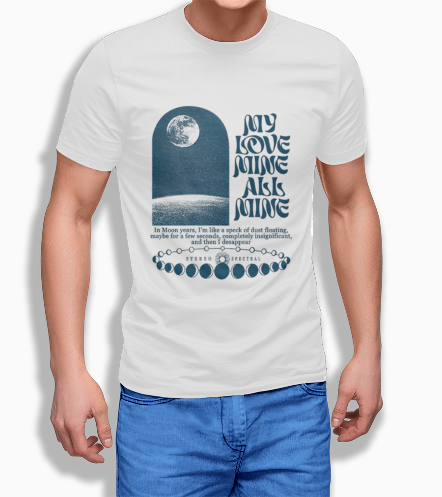 My Love Mine All Mine In Moon Years I'm Like A Speck Of Dust Floating And Then I Disappear T-Shirt