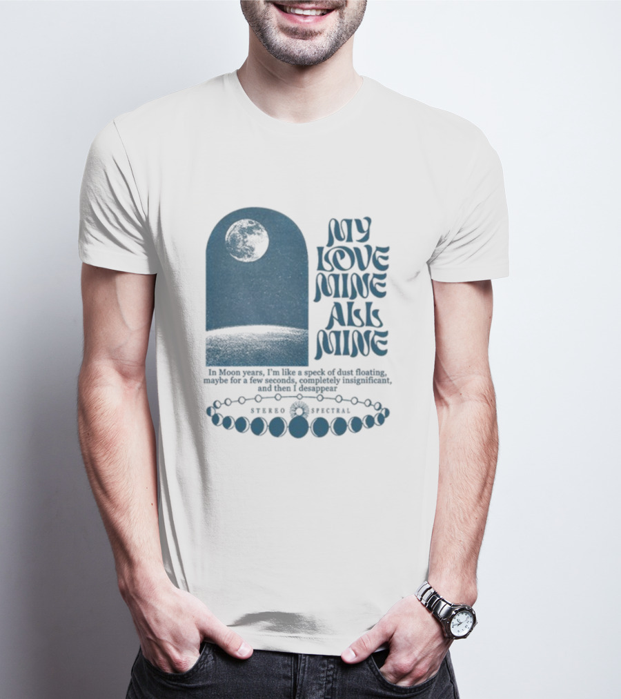 My Love Mine All Mine In Moon Years I'm Like A Speck Of Dust Floating And Then I Disappear T-Shirt