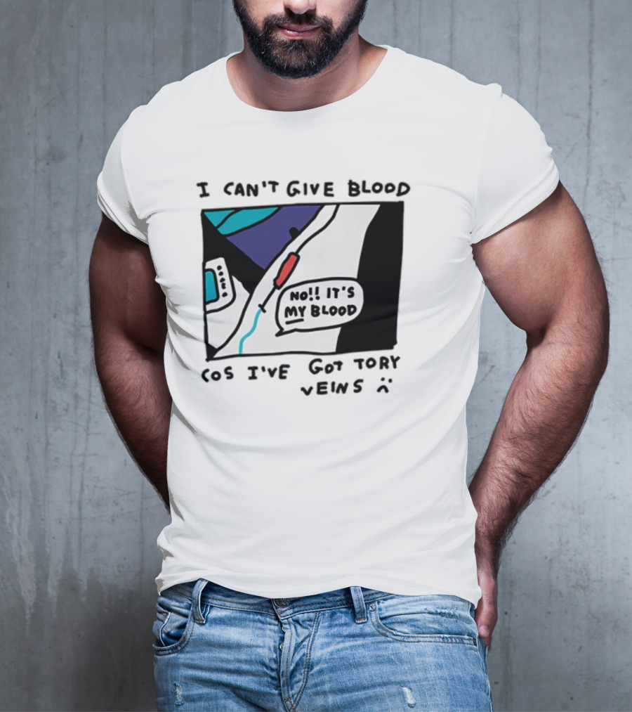 I Can't Give Blood Cos I've Got Tory Veins No It's My Blood T-Shirt