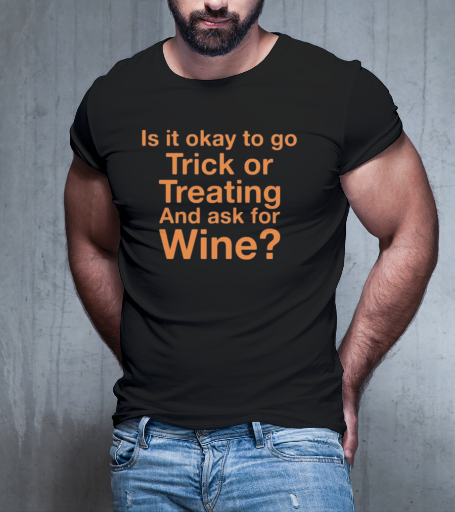 Is It Okay To Go Trick Or Treating And Ask For Wine? Halloween Humor T-Shirt