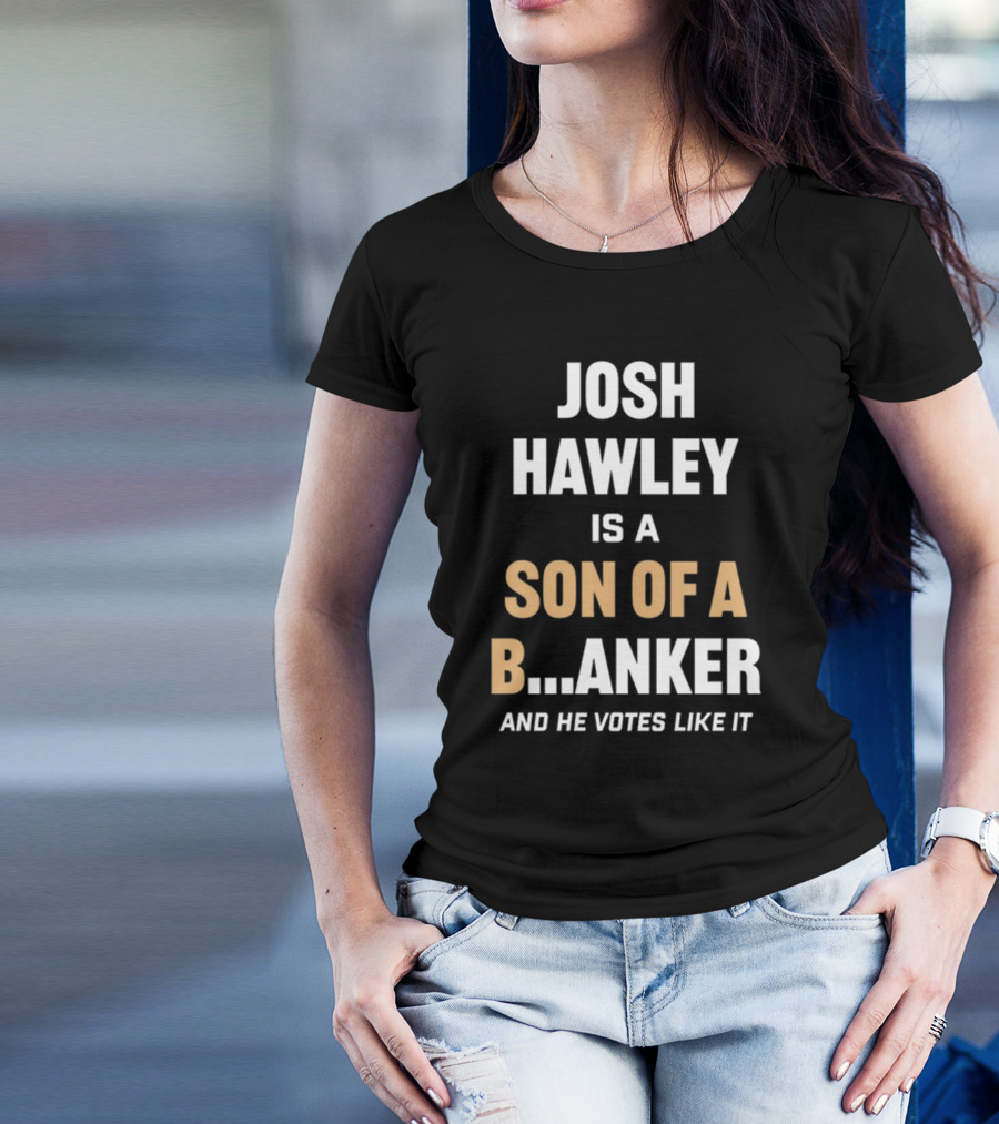 Josh Hawley Is A Son Of A B.Anker And He Votes Like It T-Shirt