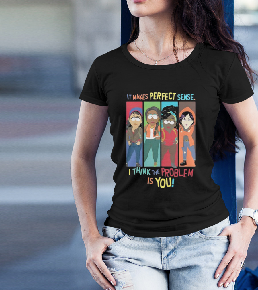It Makes Perfect Sense South Park Style Characters I Think The Problem Is You T-Shirt