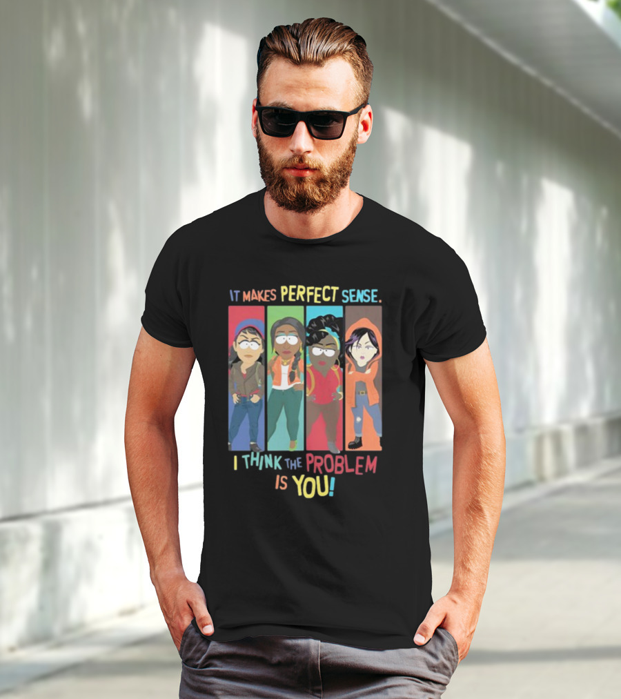 It Makes Perfect Sense South Park Style Characters I Think The Problem Is You T-Shirt