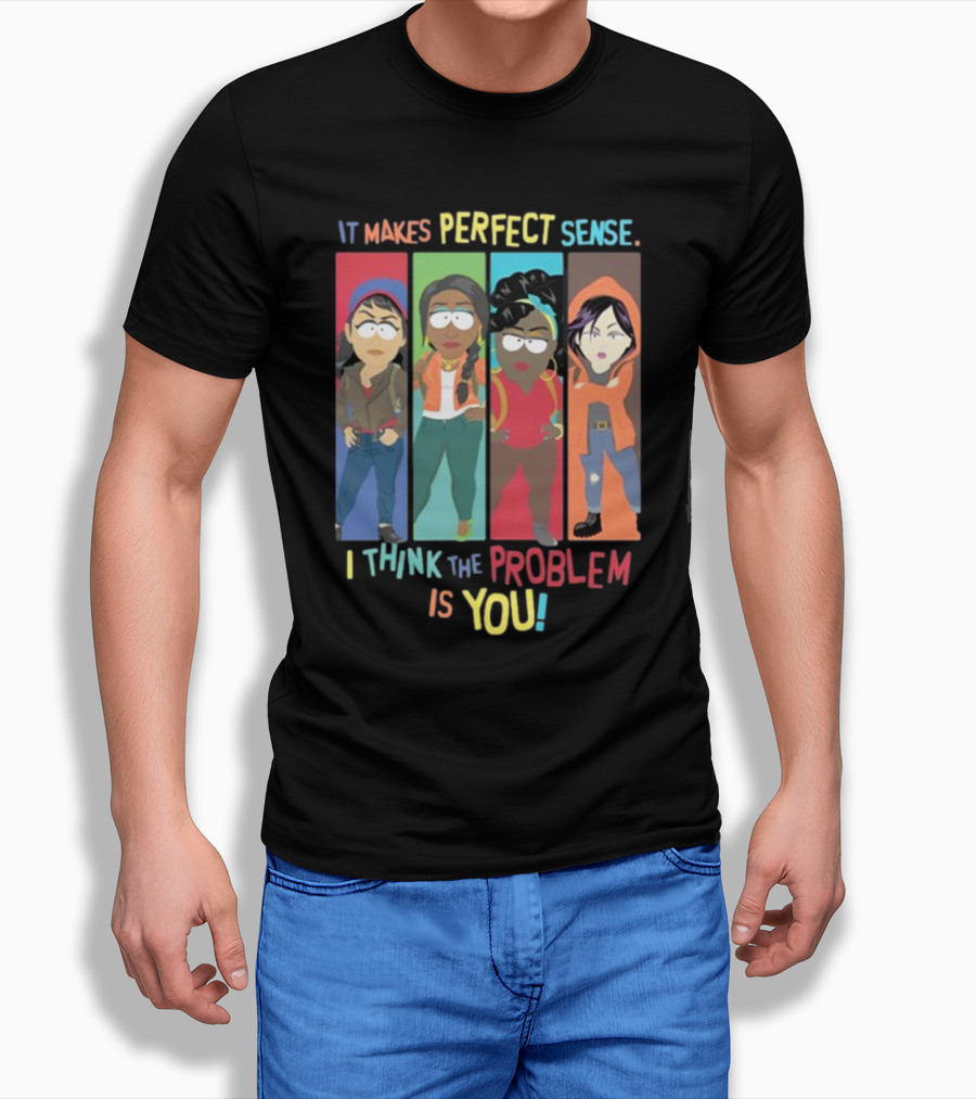 It Makes Perfect Sense South Park Style Characters I Think The Problem Is You T-Shirt