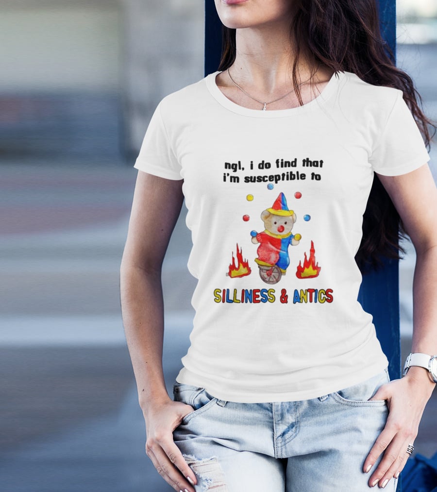 Ngl I Do Find That I'm Susceptible To Silliness And Antics Juggling Clown Bear On Fire Unicycle T-Shirt