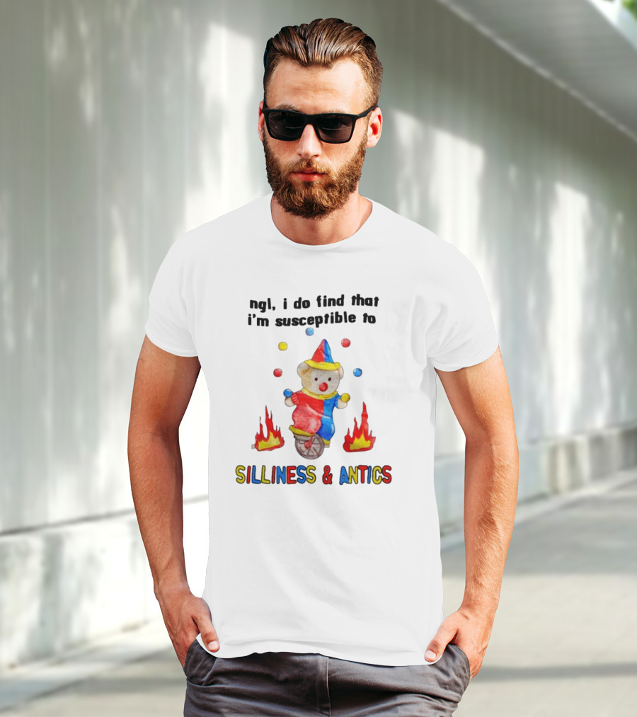 Ngl I Do Find That I'm Susceptible To Silliness And Antics Juggling Clown Bear On Fire Unicycle T-Shirt