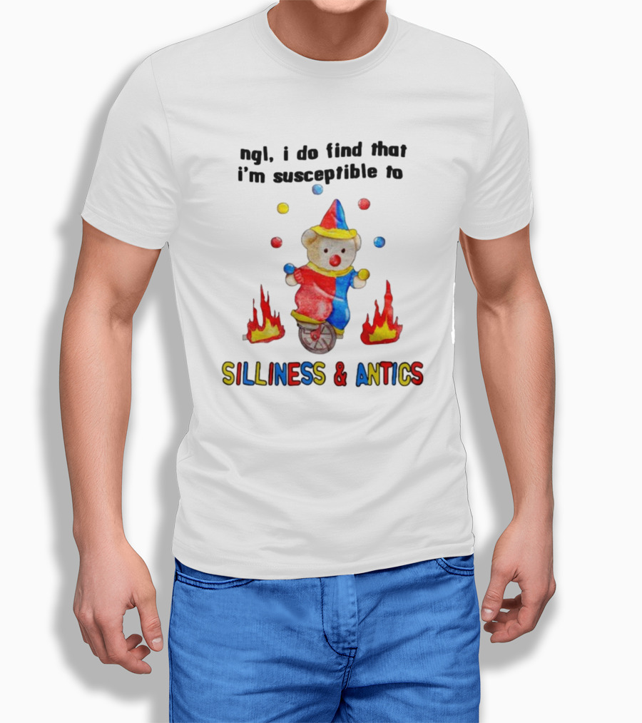 Ngl I Do Find That I'm Susceptible To Silliness And Antics Juggling Clown Bear On Fire Unicycle T-Shirt