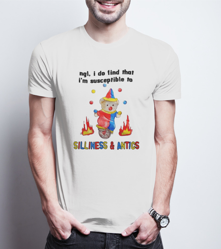 Ngl I Do Find That I'm Susceptible To Silliness And Antics Juggling Clown Bear On Fire Unicycle T-Shirt