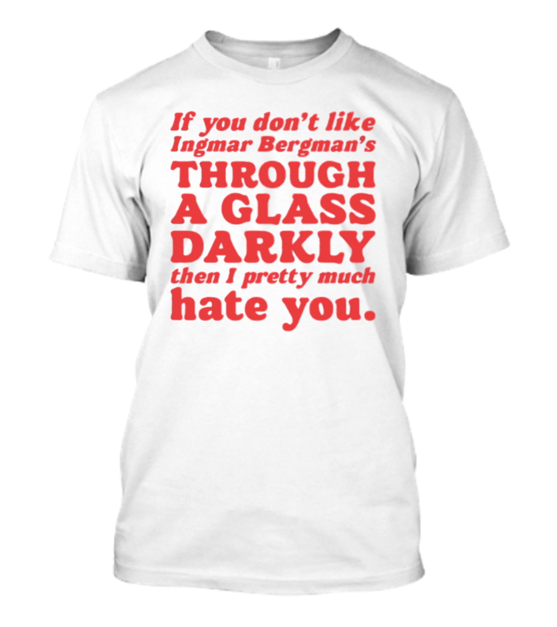 If You Don't Like Ingmar Bergman's Through A Glass Darkly Then I Pretty Much Hate You T-Shirt