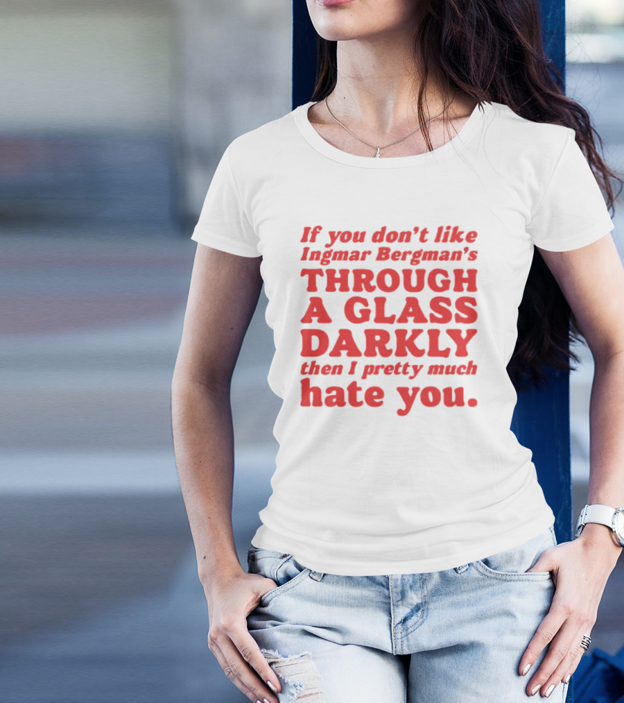If You Don't Like Ingmar Bergman's Through A Glass Darkly Then I Pretty Much Hate You T-Shirt