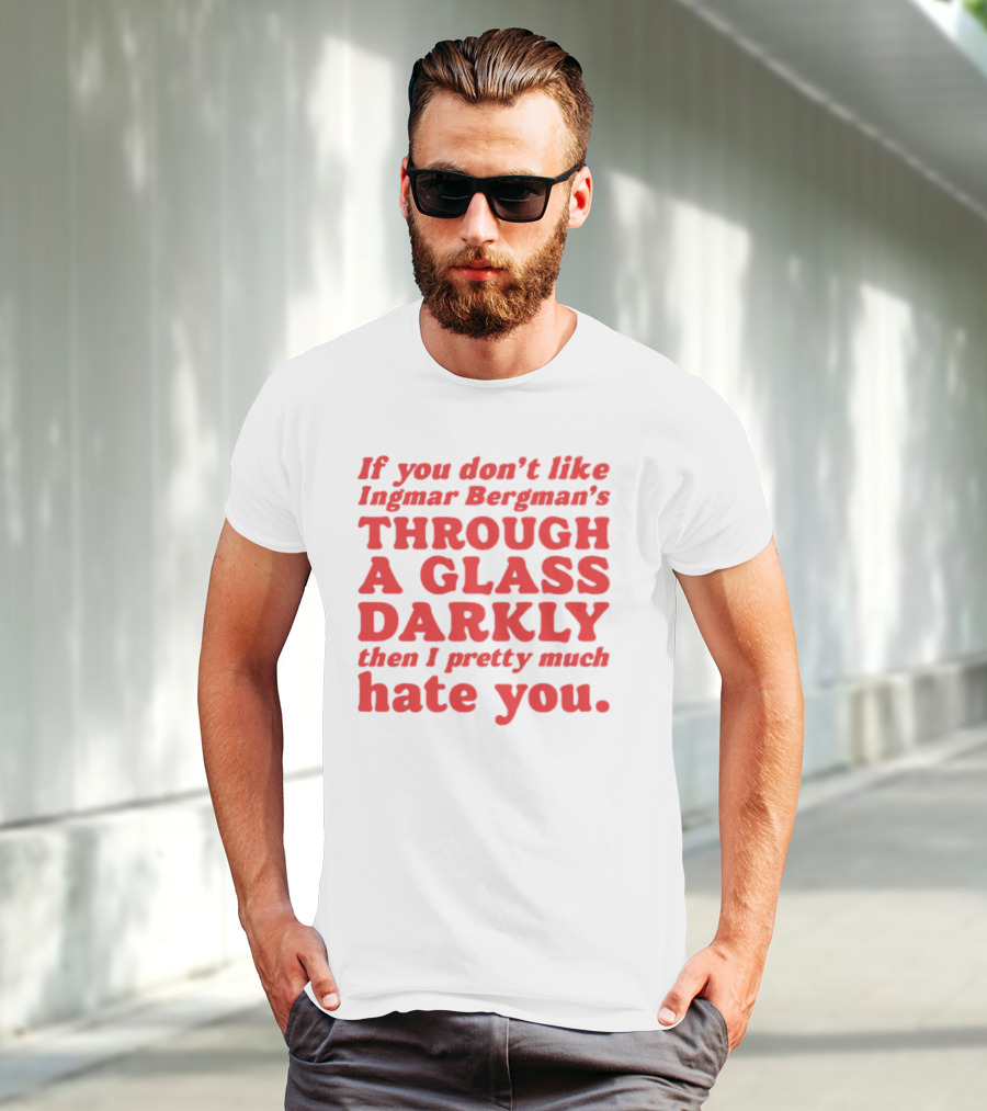 If You Don't Like Ingmar Bergman's Through A Glass Darkly Then I Pretty Much Hate You T-Shirt