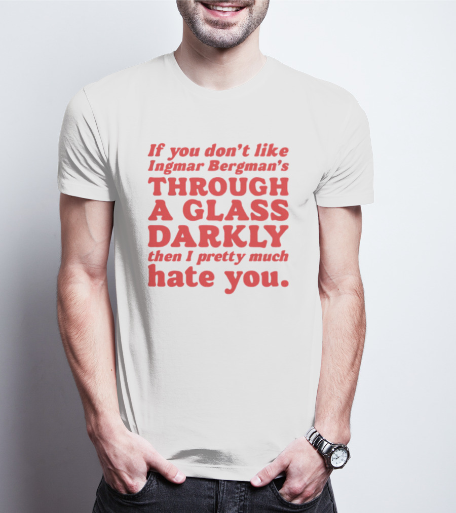 If You Don't Like Ingmar Bergman's Through A Glass Darkly Then I Pretty Much Hate You T-Shirt