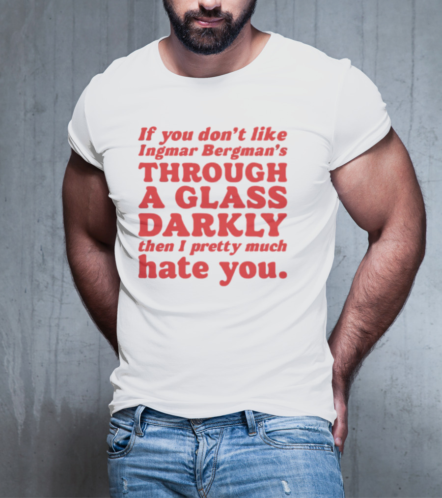 If You Don't Like Ingmar Bergman's Through A Glass Darkly Then I Pretty Much Hate You T-Shirt