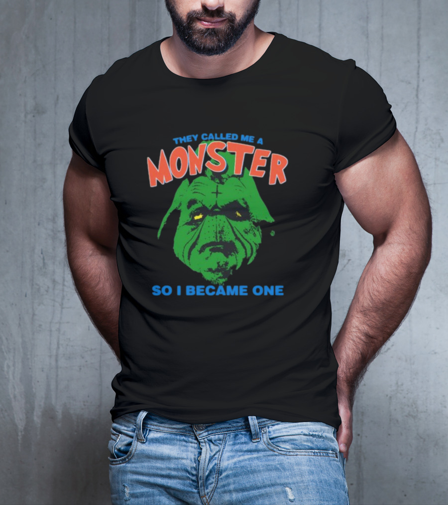 They Called Me A Monster So I Became One Grinch T-Shirt
