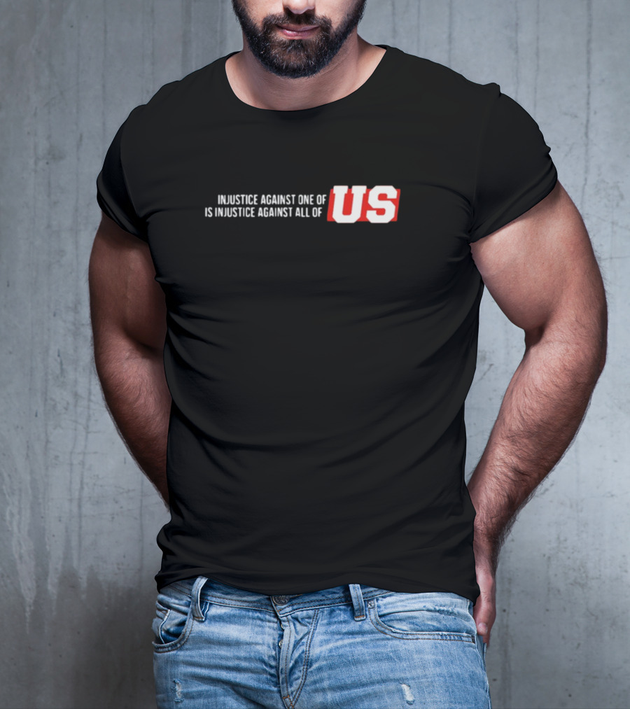Injustice Against One Of Us Is Injustice Against All Of US T-Shirt