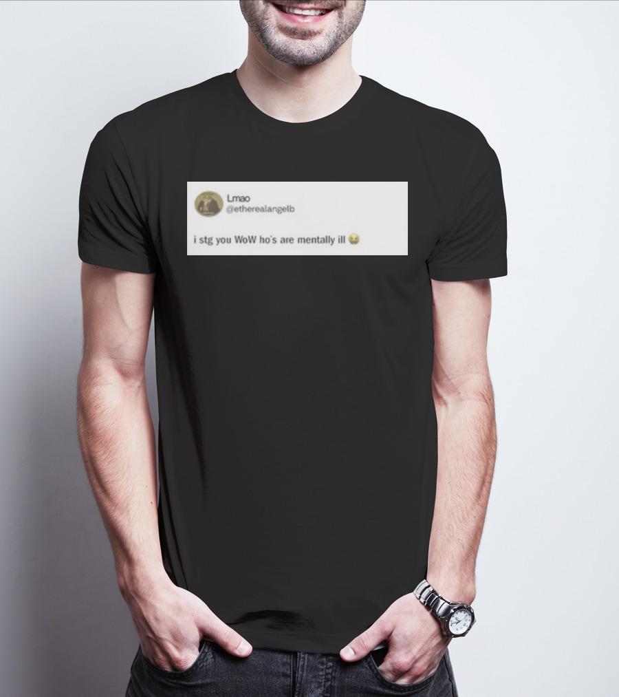 Lmao I Stg You WoW Ho's Are Mentally Ill Emoji Tweet By @etherealangelb T-Shirt