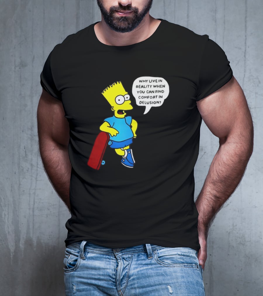 Why Live In Reality When You Can Find Comfort In Delusion Bart Skateboard T-Shirt