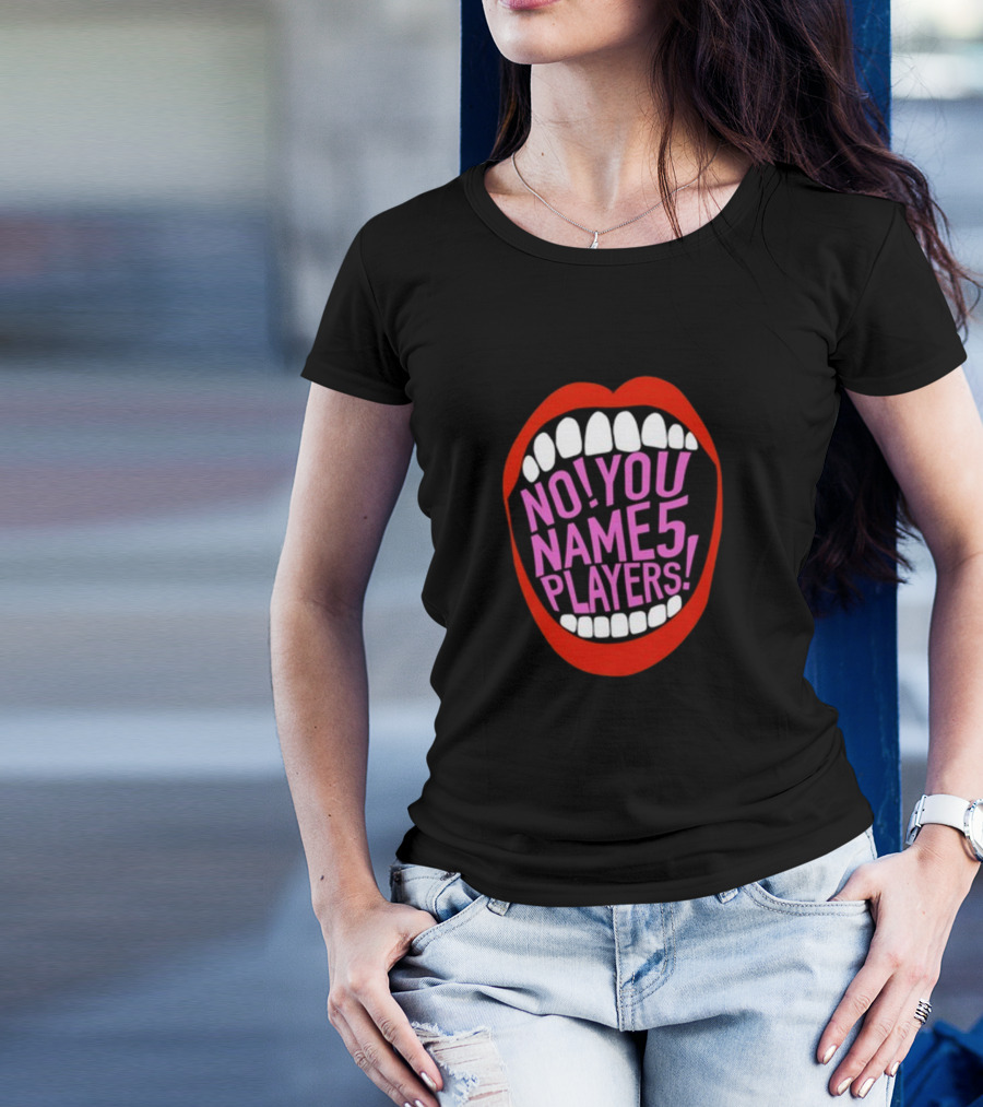 NO YOU NAME 5 PLAYERS Mouth T-Shirt