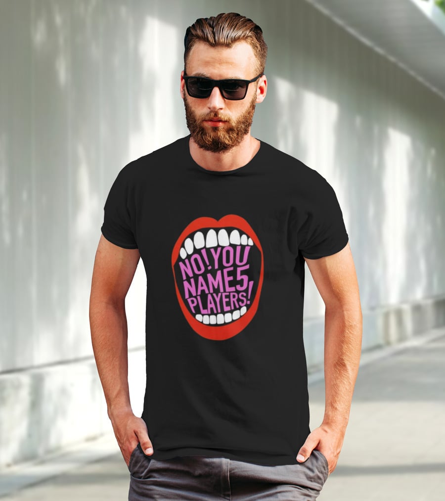 NO YOU NAME 5 PLAYERS Mouth T-Shirt
