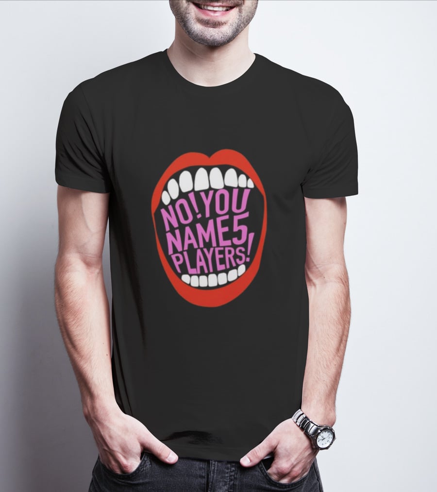 NO YOU NAME 5 PLAYERS Mouth T-Shirt