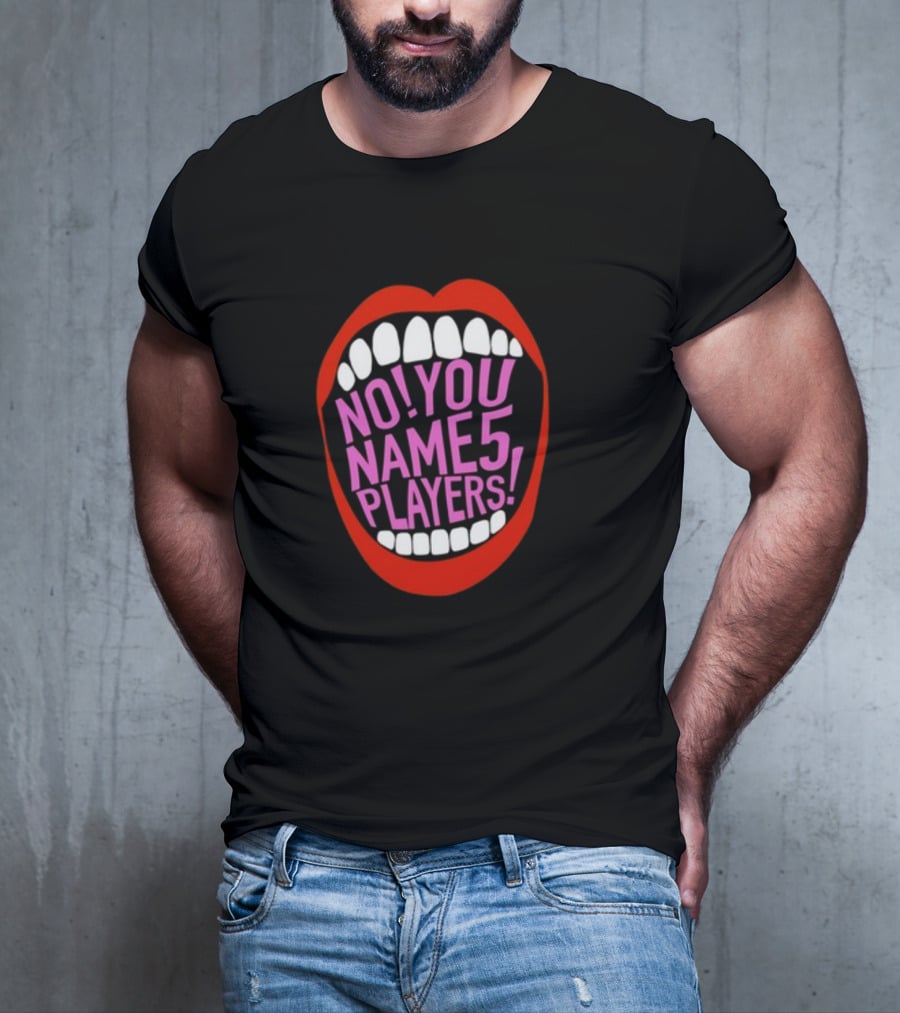 NO YOU NAME 5 PLAYERS Mouth T-Shirt