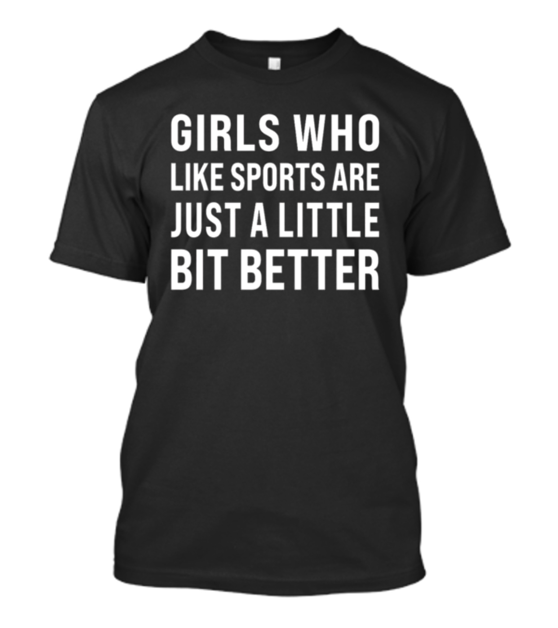 GIRLS WHO LIKE SPORTS ARE JUST A LITTLE BIT BETTER T-Shirt