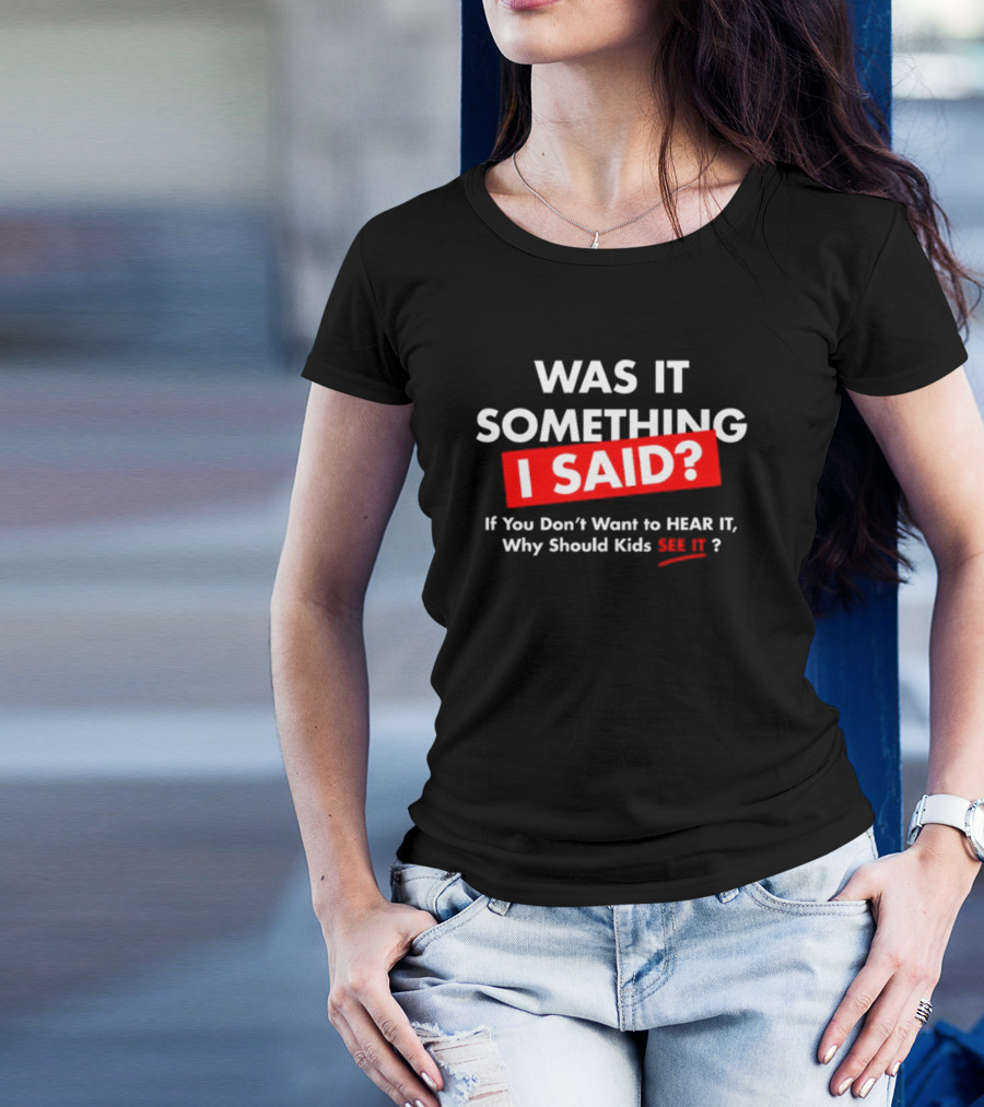 Was It Something I Said If You Don't Want To Hear It Why Should Kids See It? T-Shirt