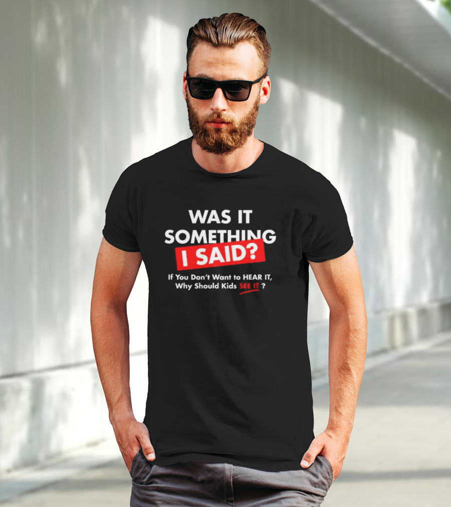 Was It Something I Said If You Don't Want To Hear It Why Should Kids See It? T-Shirt