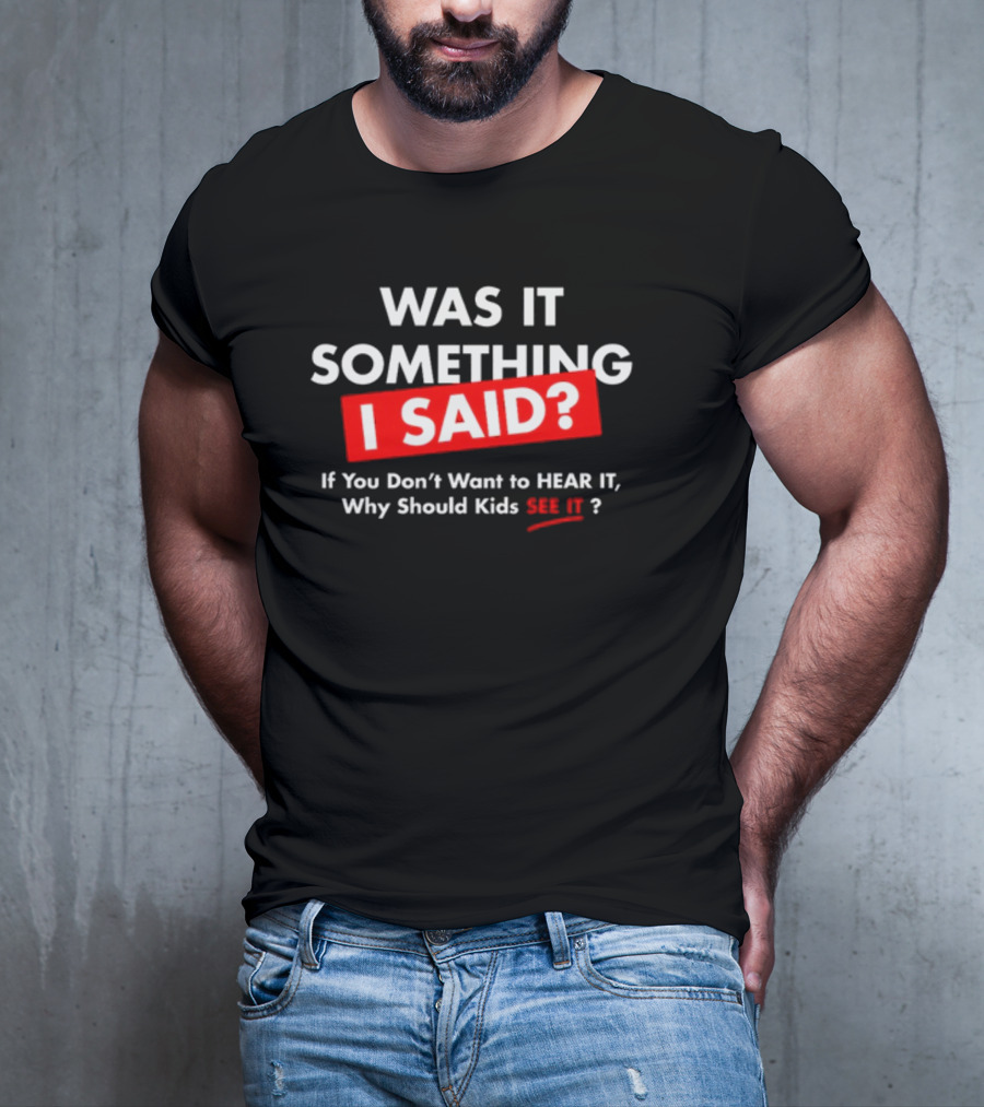 Was It Something I Said If You Don't Want To Hear It Why Should Kids See It? T-Shirt