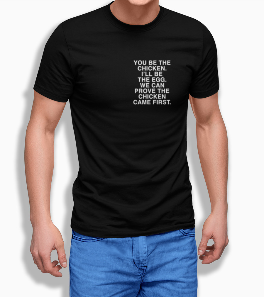 Lindafinegold You Be The Chicken I'll Be The Egg We Can Prove The Chicken Came First T-Shirt