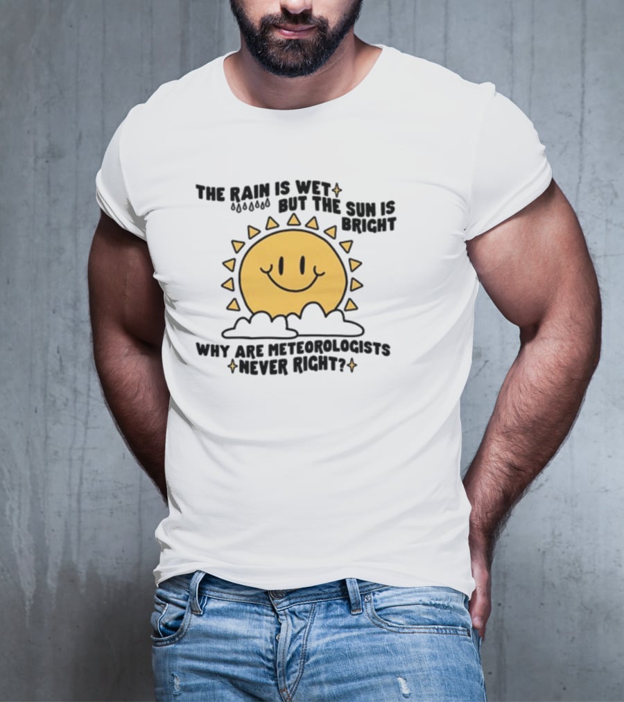 The Rain Is Wet But The Sun Is Bright Why Are Meteorologists Never Right Smiling Sun Face With Clouds And Raindrops T-Shirt