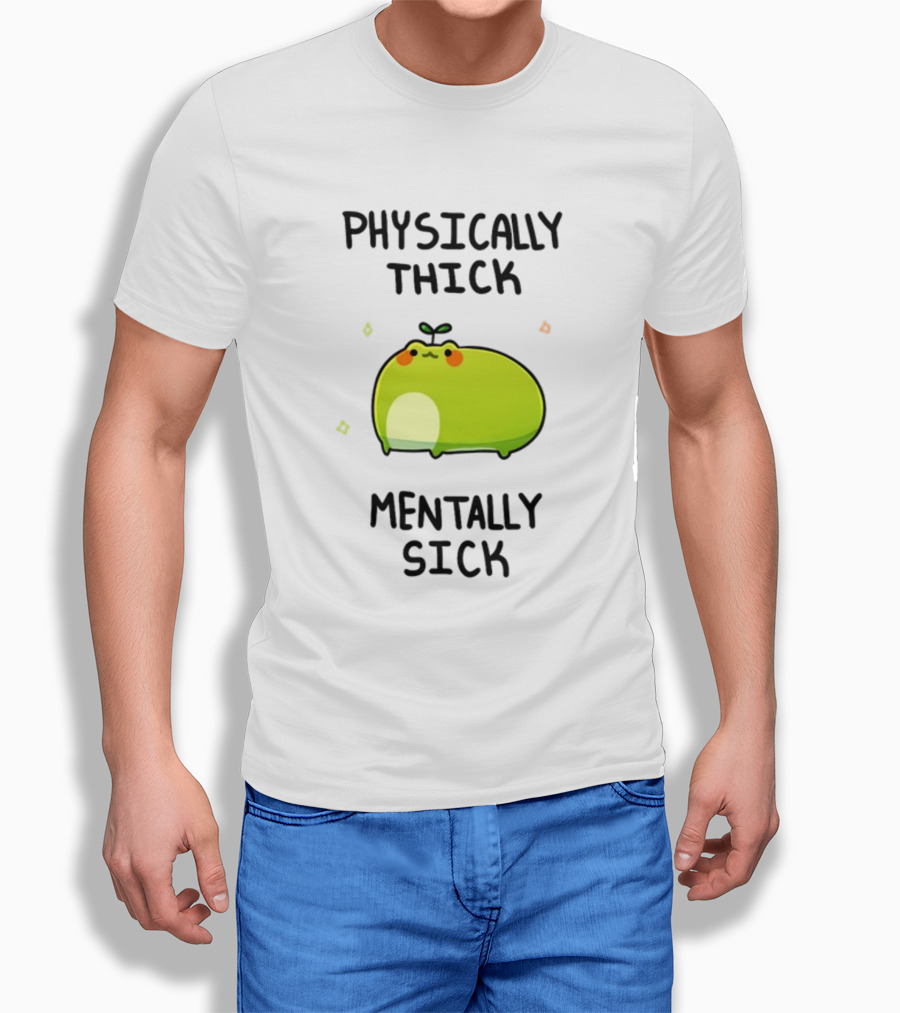 Physically Thick Mentally Sick Adorable Green Blob Character T-Shirt