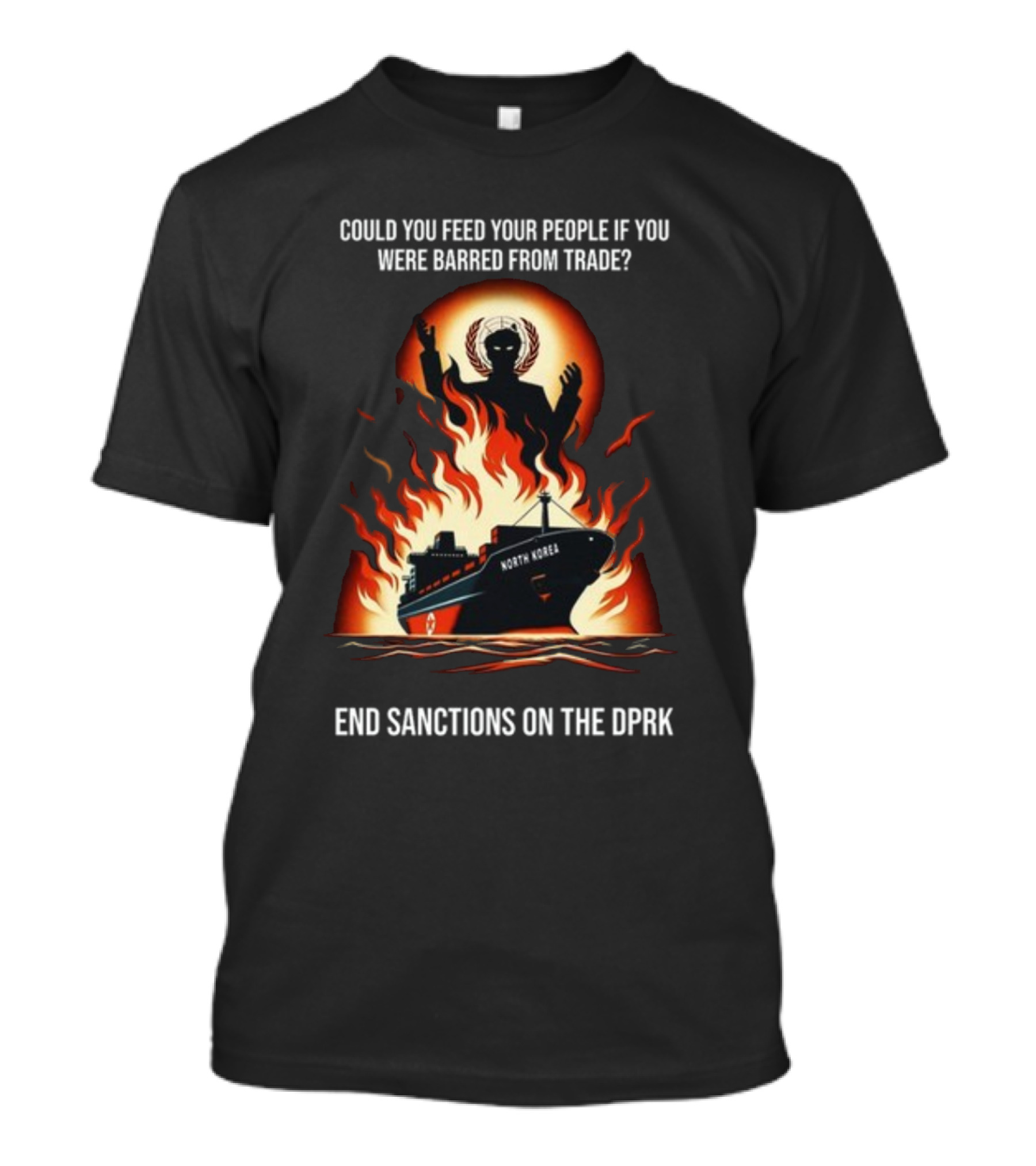 Could You Feed Your People If You Were Barred From Trade End Sanctions On The DPRK North Korea Ship And Flames T-Shirt