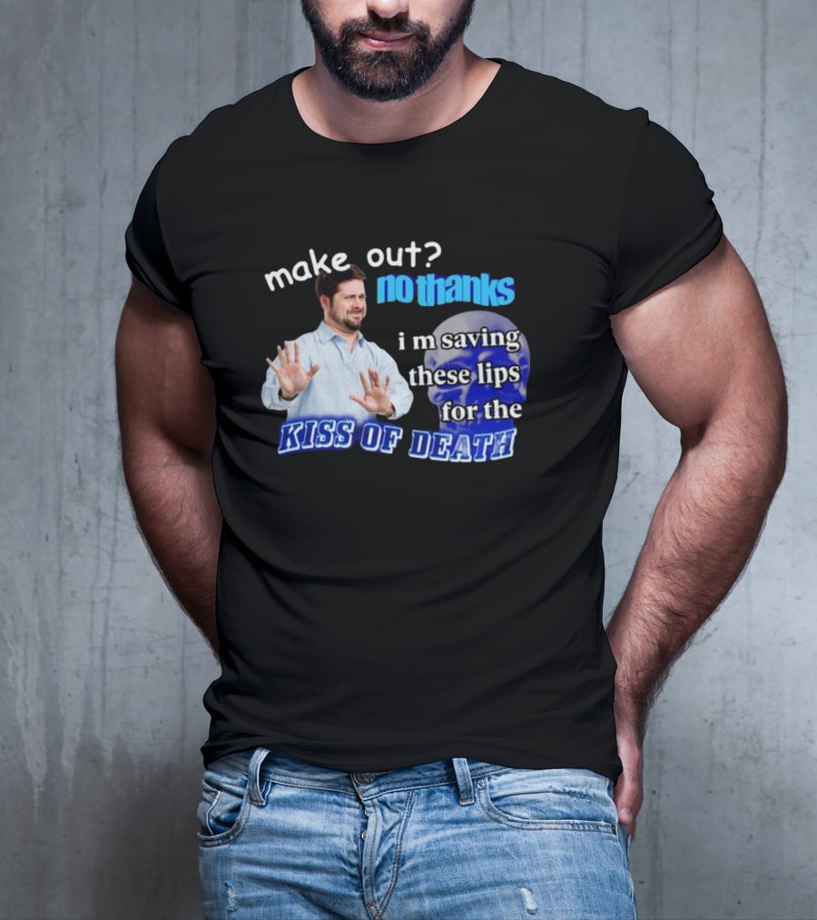 Kiss Of Death Meme Make Out No Thanks I'm Saving These Lips T-Shirt