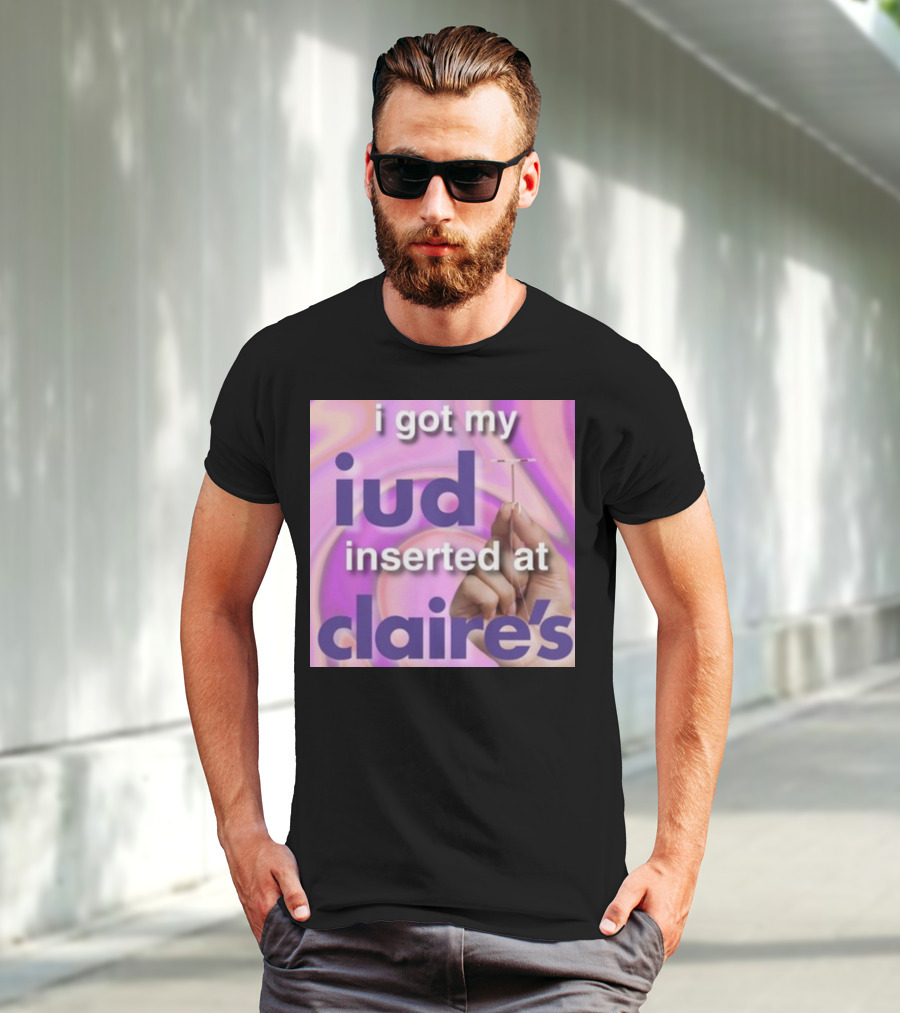 I Got My Iud Inserted At Claire's T-Shirt