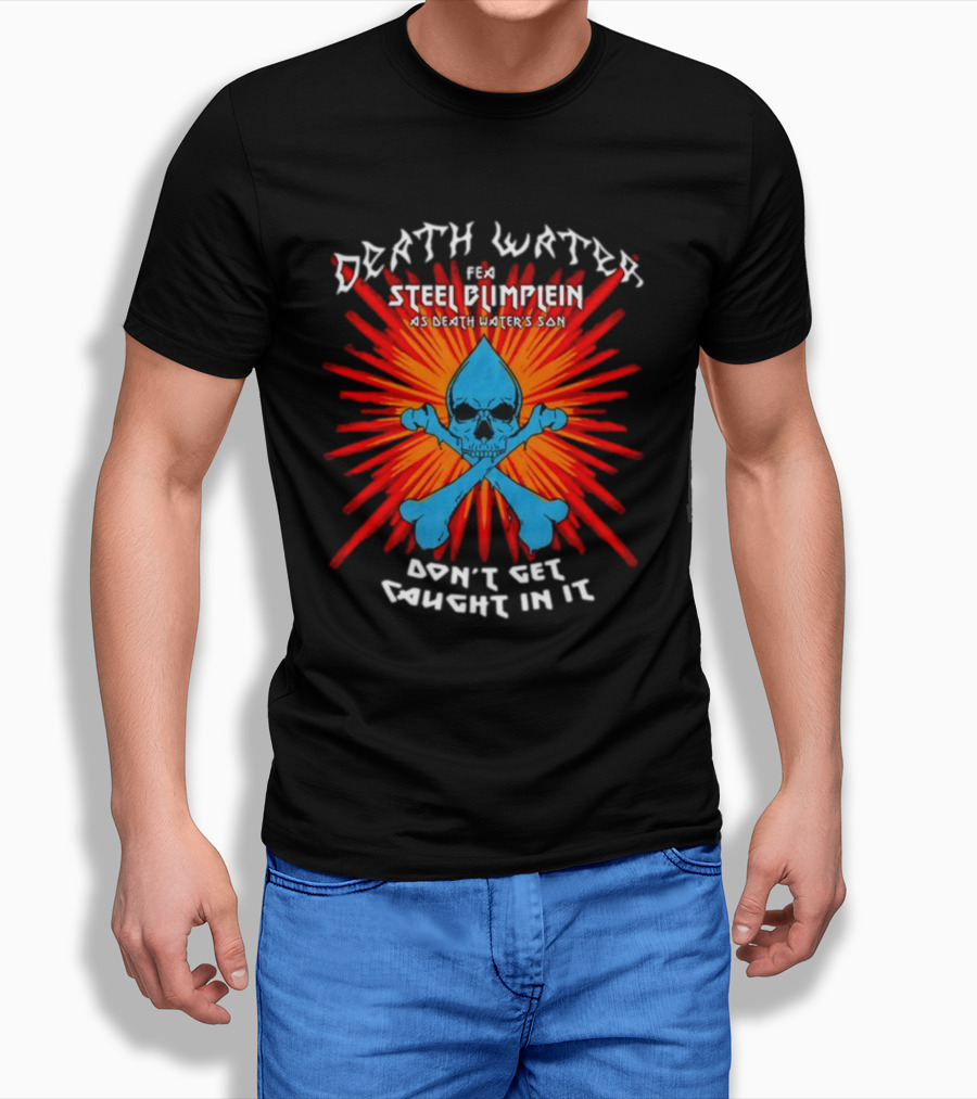 Death Water Feat Steel Blimflein As Death Water's Son Don't Get Caught In It T-Shirt