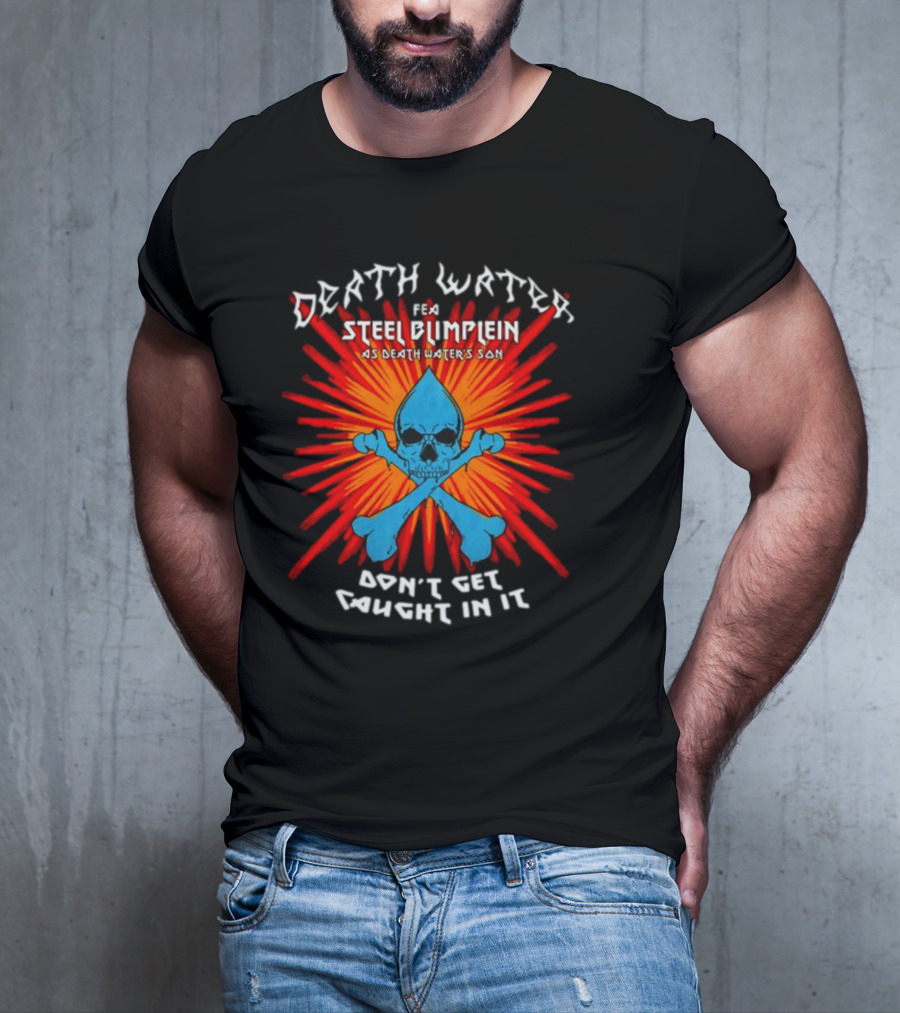 Death Water Feat Steel Blimflein As Death Water's Son Don't Get Caught In It T-Shirt