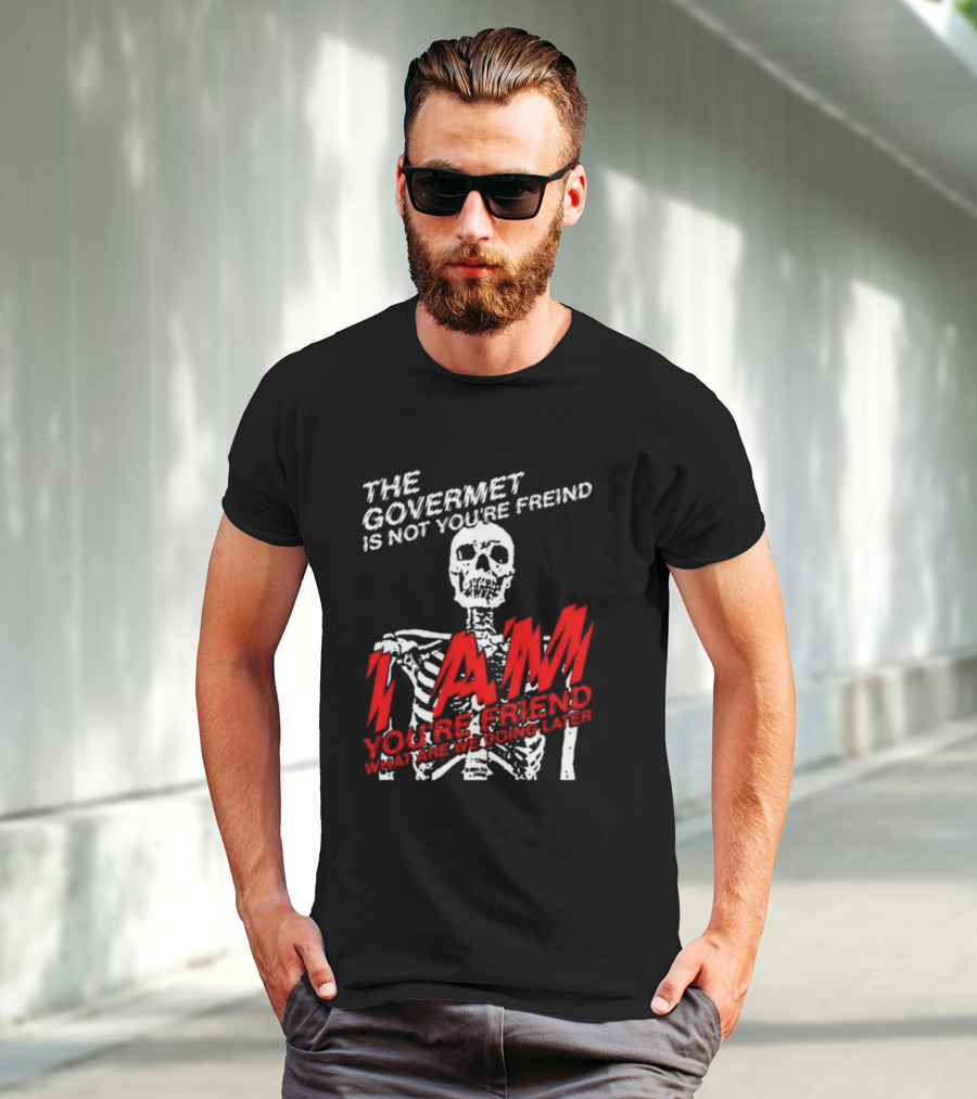 Dasharez0ne The Govermet Is Not You're Freind I Am You're Friend Skeleton T-Shirt