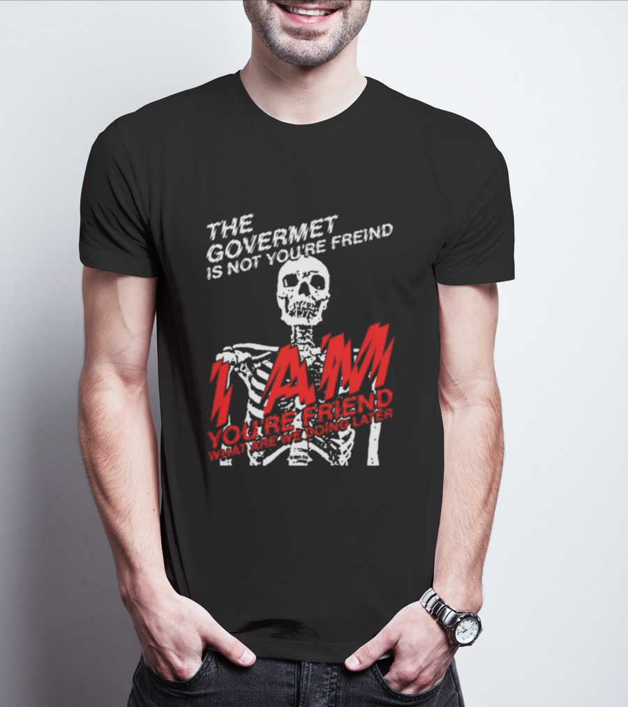Dasharez0ne The Govermet Is Not You're Freind I Am You're Friend Skeleton T-Shirt