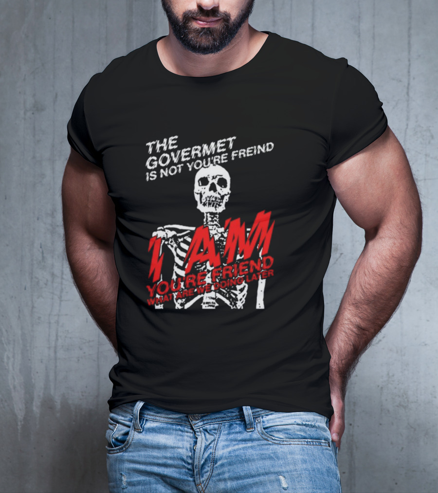 Dasharez0ne The Govermet Is Not You're Freind I Am You're Friend Skeleton T-Shirt