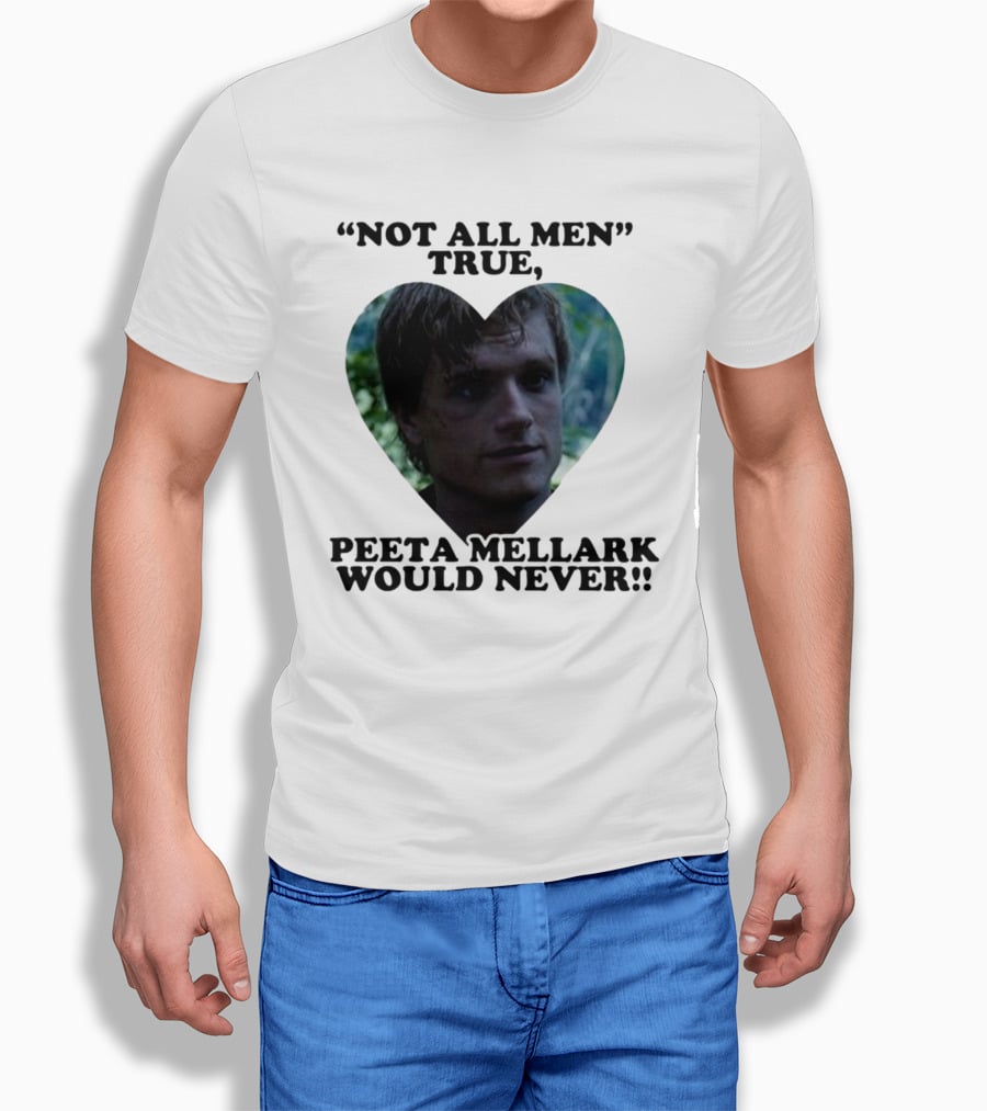 Not All Men True Peeta Mellark Would Never T-Shirt