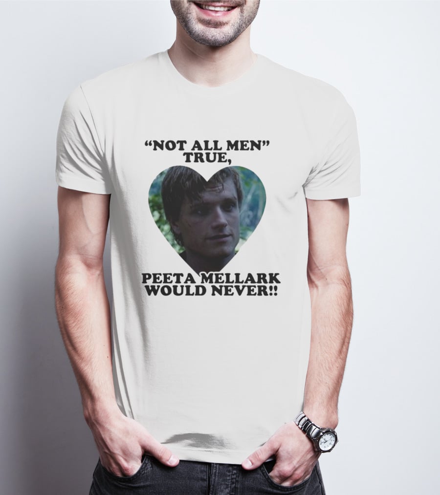 Not All Men True Peeta Mellark Would Never T-Shirt