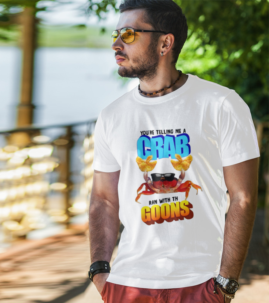 Gotfunny You're Telling Me A Crab Ran With These Goons Sunglasses Snack Hands T-Shirt